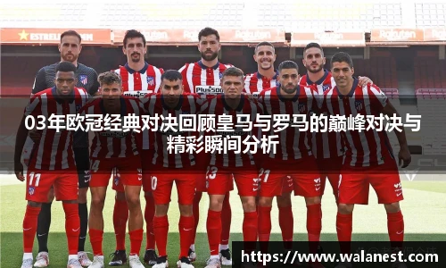 03年欧冠经典对决回顾皇马与罗马的巅峰对决与精彩瞬间分析