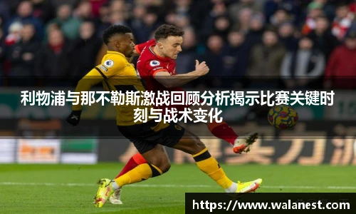 利物浦与那不勒斯激战回顾分析揭示比赛关键时刻与战术变化