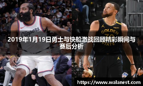 2019年1月19日勇士与快船激战回顾精彩瞬间与赛后分析