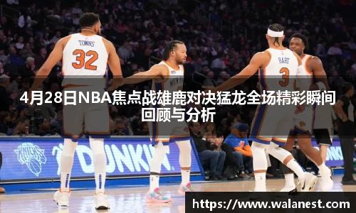 4月28日NBA焦点战雄鹿对决猛龙全场精彩瞬间回顾与分析