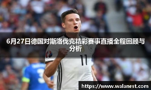 6月27日德国对斯洛伐克精彩赛事直播全程回顾与分析