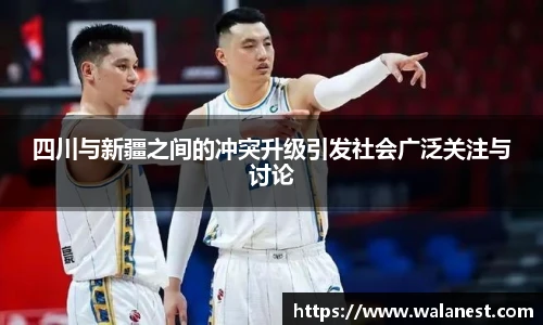 四川与新疆之间的冲突升级引发社会广泛关注与讨论