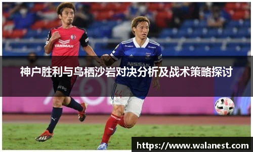 神户胜利与鸟栖沙岩对决分析及战术策略探讨